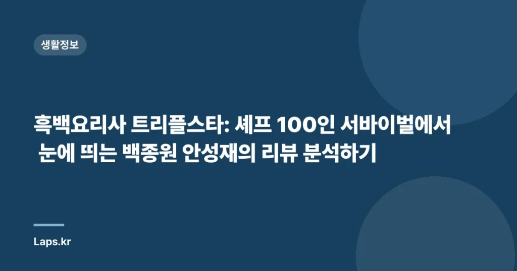 흑백요리사 트리플스타: 셰프 100인 서바이벌에서 눈에 띄는 백종원 안성재의 리뷰 분석하기