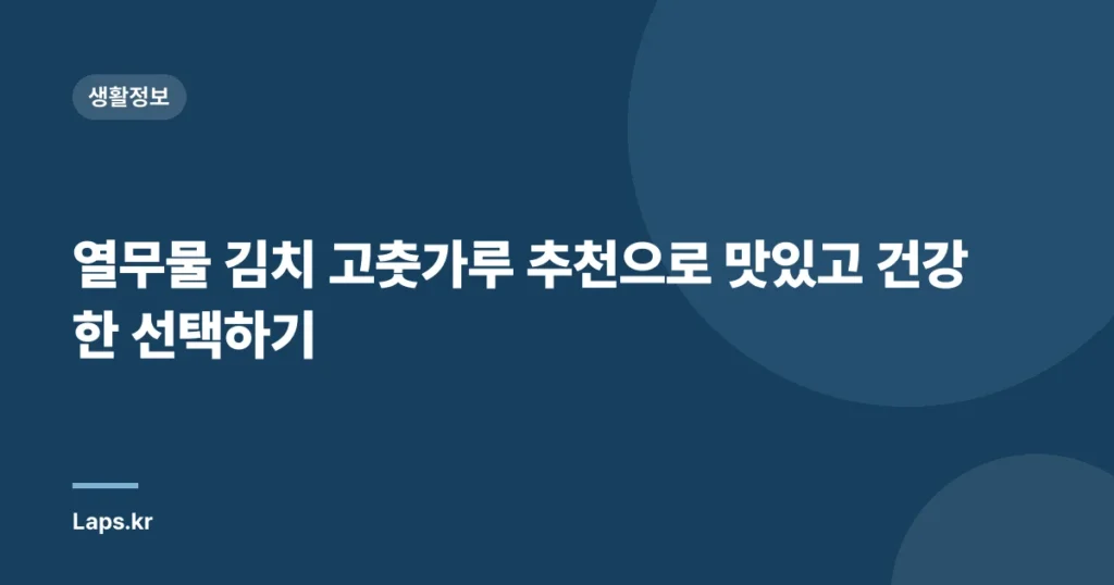 열무물 김치 고춧가루 추천으로 맛있고 건강한 선택하기