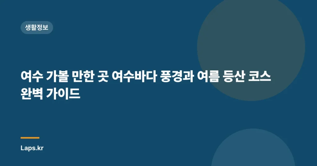 여수 가볼 만한 곳 여수바다 풍경과 여름 등산 코스 완벽 가이드