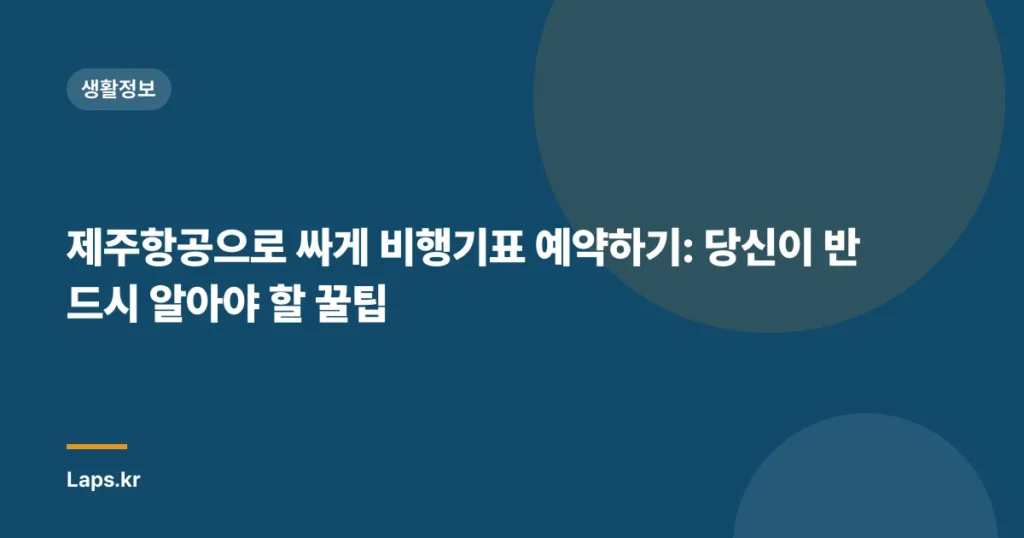 제주항공으로 싸게 비행기표 예약하기: 당신이 반드시 알아야 할 꿀팁