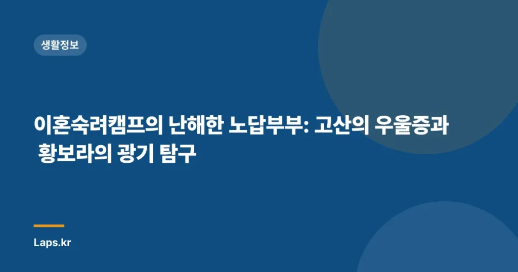 이혼숙려캠프의 난해한 노답부부: 고산의 우울증과 황보라의 광기 탐구