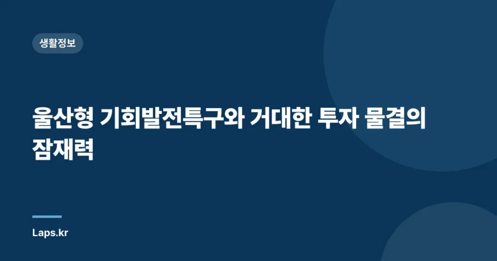 울산형 기회발전특구와 거대한 투자 물결의 잠재력