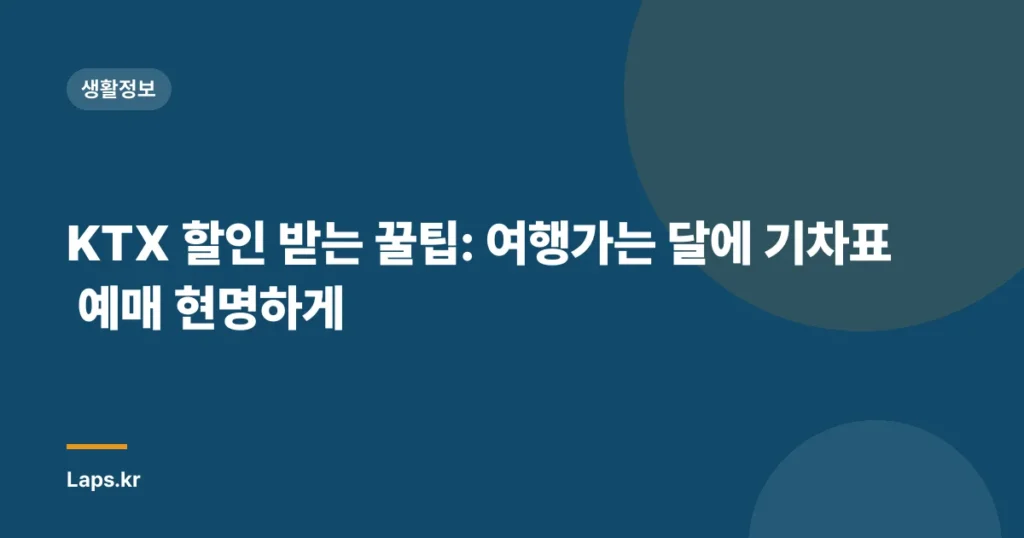 KTX 할인 받는 꿀팁: 여행가는 달에 기차표 예매 현명하게