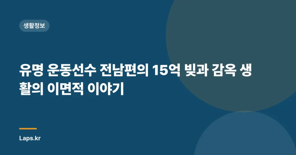 유명 운동선수 전남편의 15억 빚과 감옥 생활의 이면적 이야기