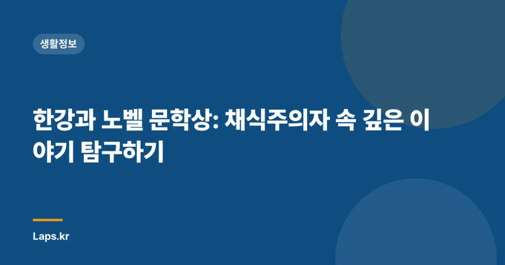 한강과 노벨 문학상: 채식주의자 속 깊은 이야기 탐구하기