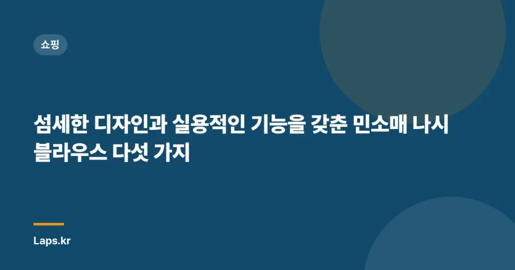 섬세한 디자인과 실용적인 기능을 갖춘 민소매 나시블라우스 다섯 가지