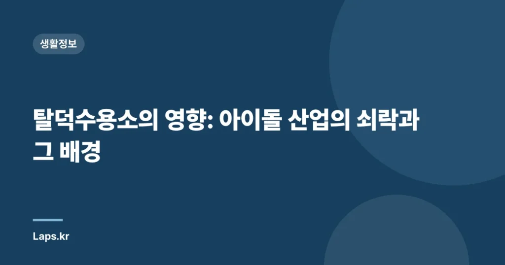 탈덕수용소의 영향: 아이돌 산업의 쇠락과 그 배경