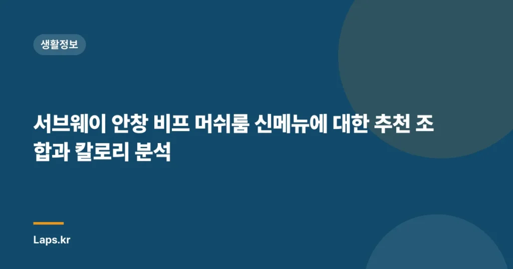 서브웨이 안창 비프 머쉬룸 신메뉴에 대한 추천 조합과 칼로리 분석