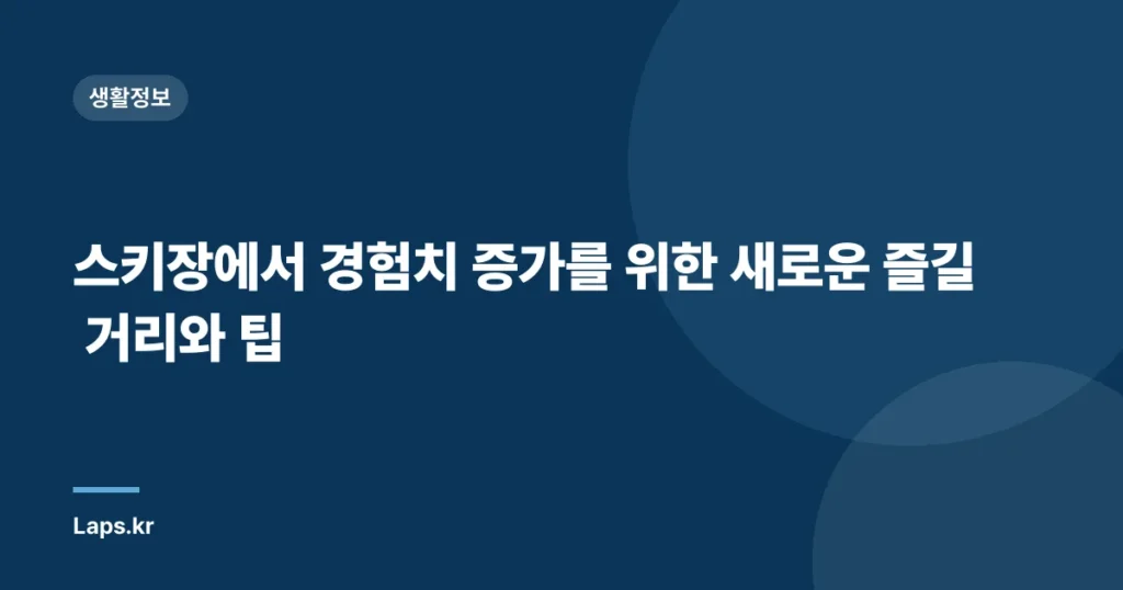 스키장에서 경험치 증가를 위한 새로운 즐길 거리와 팁
