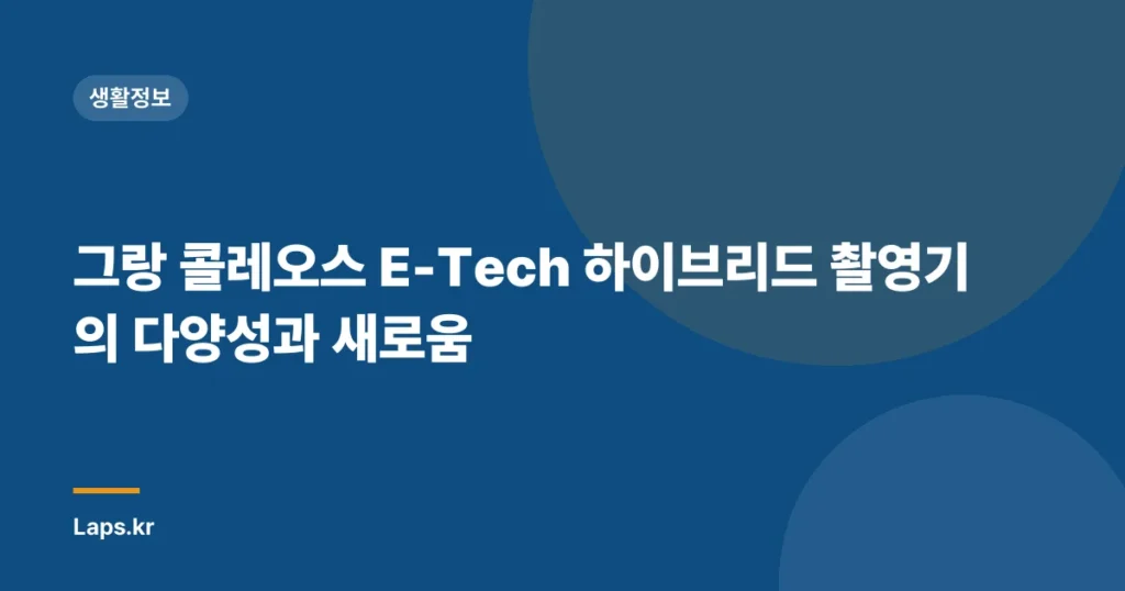 그랑 콜레오스 E-Tech 하이브리드 촬영기의 다양성과 새로움