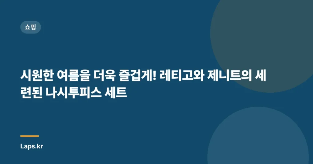 시원한 여름을 더욱 즐겁게! 레티고와 제니트의 세련된 나시투피스 세트