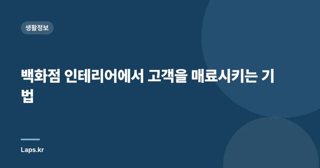 백화점 인테리어에서 고객을 매료시키는 기법