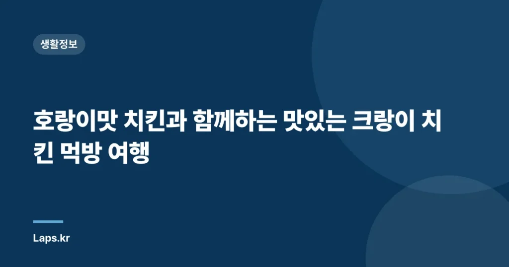 호랑이맛 치킨과 함께하는 맛있는 크랑이 치킨 먹방 여행