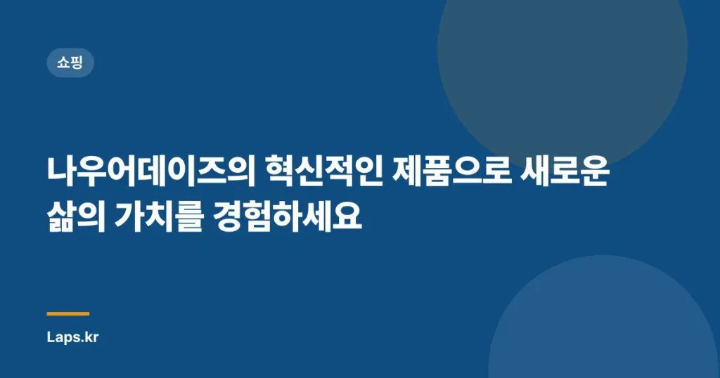 나우어데이즈의 혁신적인 제품으로 새로운 삶의 가치를 경험하세요