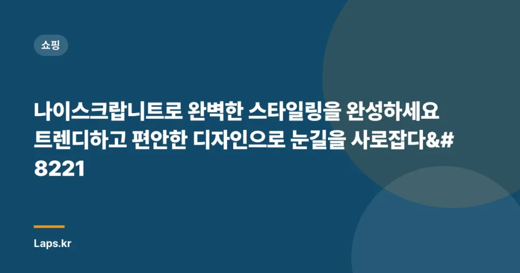 나이스크랍니트로 완벽한 스타일링을 완성하세요 트렌디하고 편안한 디자인으로 눈길을 사로잡다”