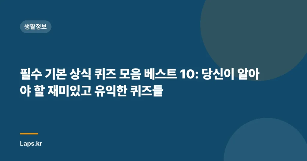 필수 기본 상식 퀴즈 모음 베스트 10: 당신이 알아야 할 재미있고 유익한 퀴즈들