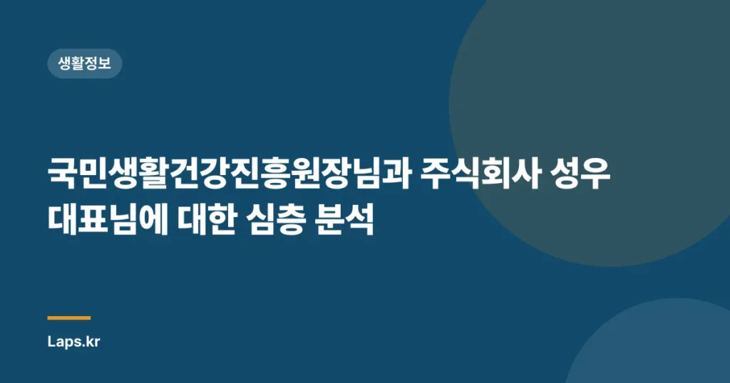 국민생활건강진흥원장님과 주식회사 성우 대표님에 대한 심층 분석