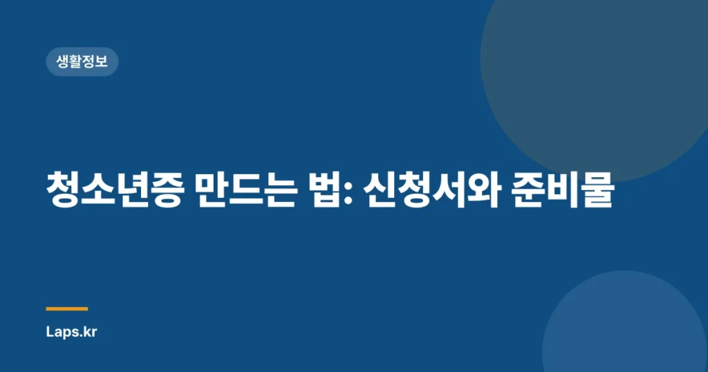청소년증 만드는 법: 신청서와 준비물