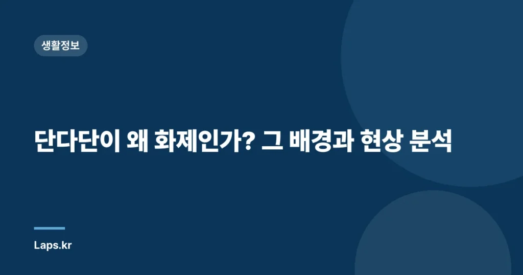 단다단이 왜 화제인가? 그 배경과 현상 분석