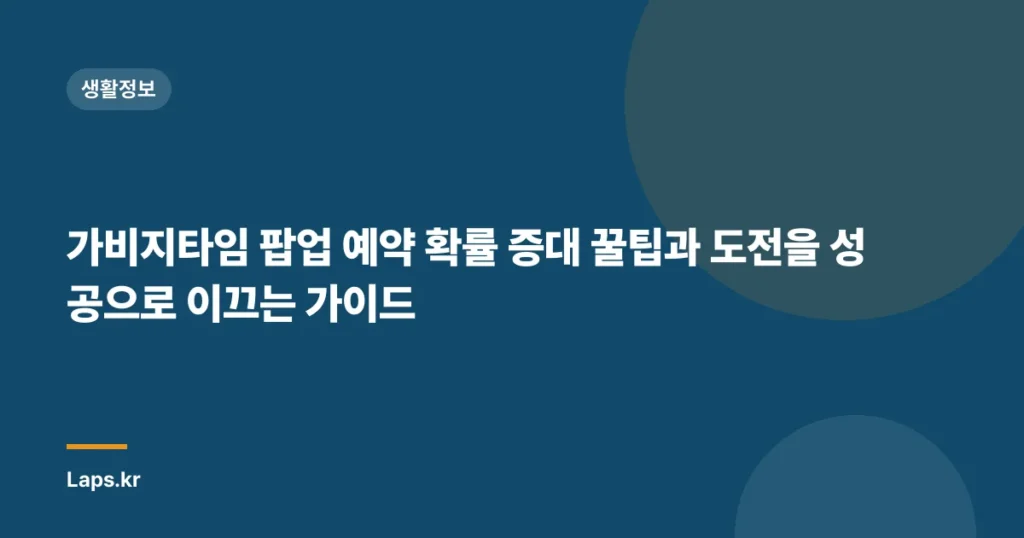 가비지타임 팝업 예약 확률 증대 꿀팁과 도전을 성공으로 이끄는 가이드