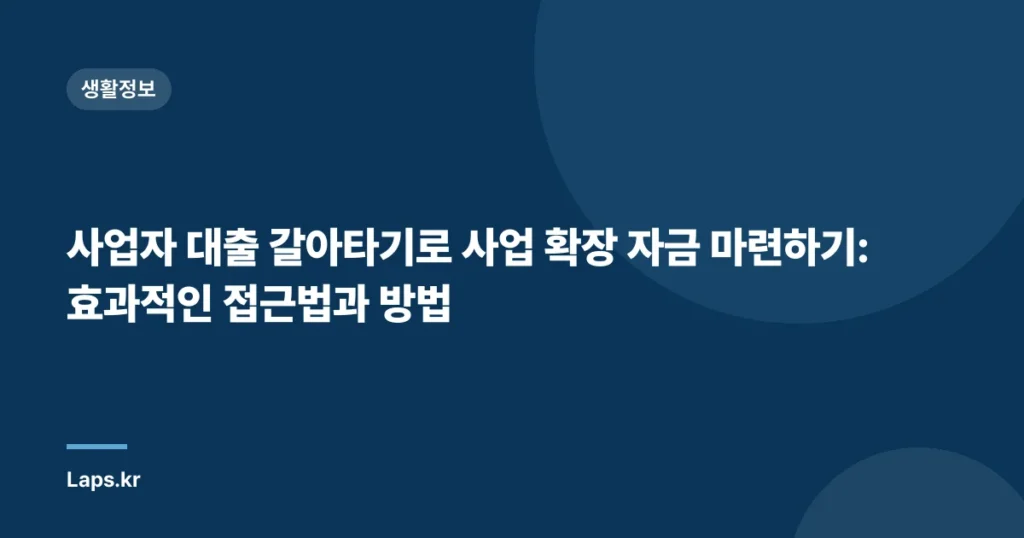 사업자 대출 갈아타기로 사업 확장 자금 마련하기: 효과적인 접근법과 방법