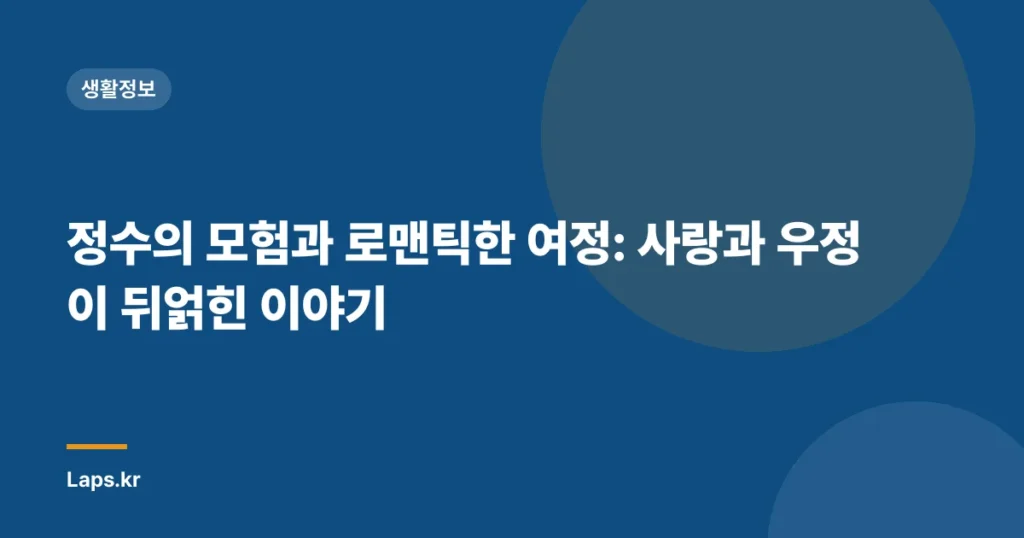 정수의 모험과 로맨틱한 여정: 사랑과 우정이 뒤얽힌 이야기