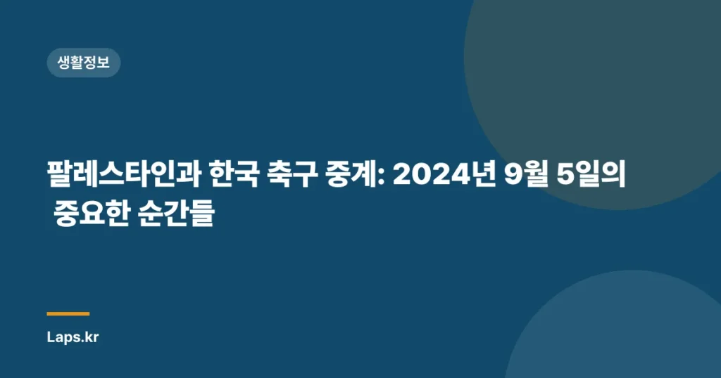 팔레스타인과 한국 축구 중계: 2024년 9월 5일의 중요한 순간들