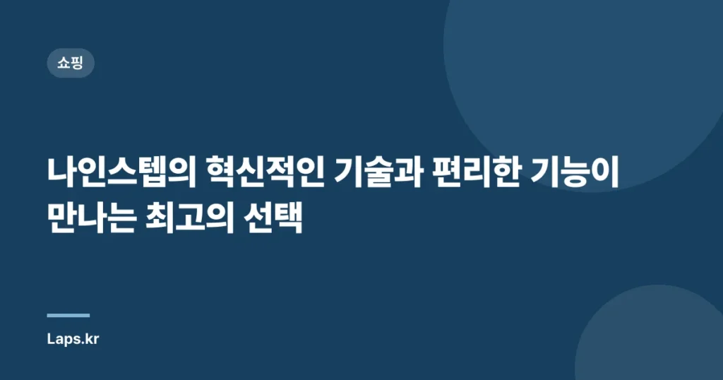 나인스텝의 혁신적인 기술과 편리한 기능이 만나는 최고의 선택