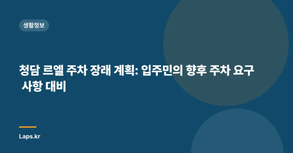 청담 르엘 주차 장래 계획: 입주민의 향후 주차 요구 사항 대비