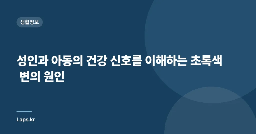 성인과 아동의 건강 신호를 이해하는 초록색 변의 원인