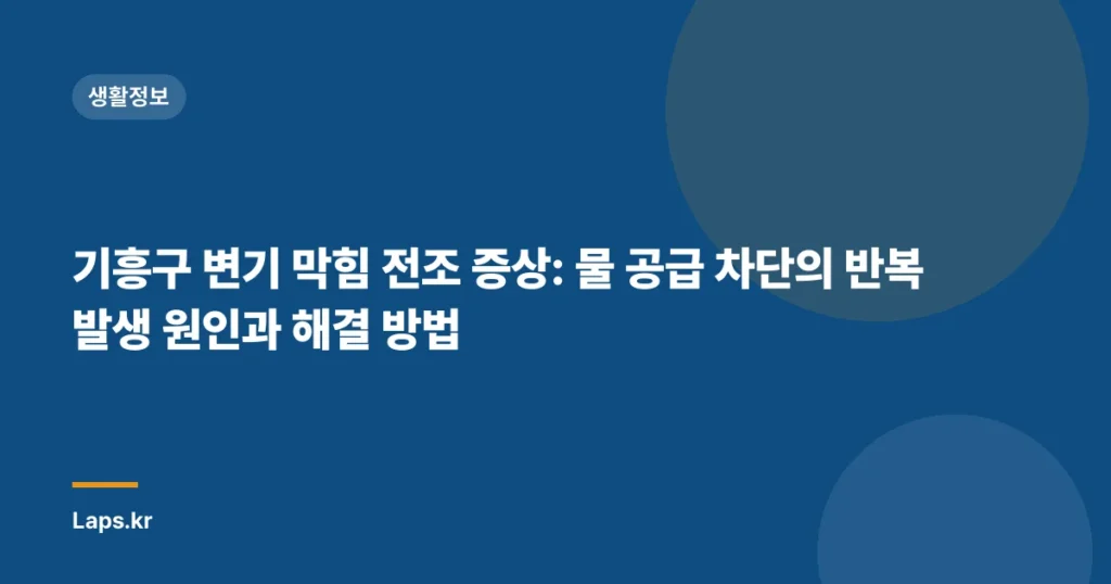 기흥구 변기 막힘 전조 증상: 물 공급 차단의 반복 발생 원인과 해결 방법