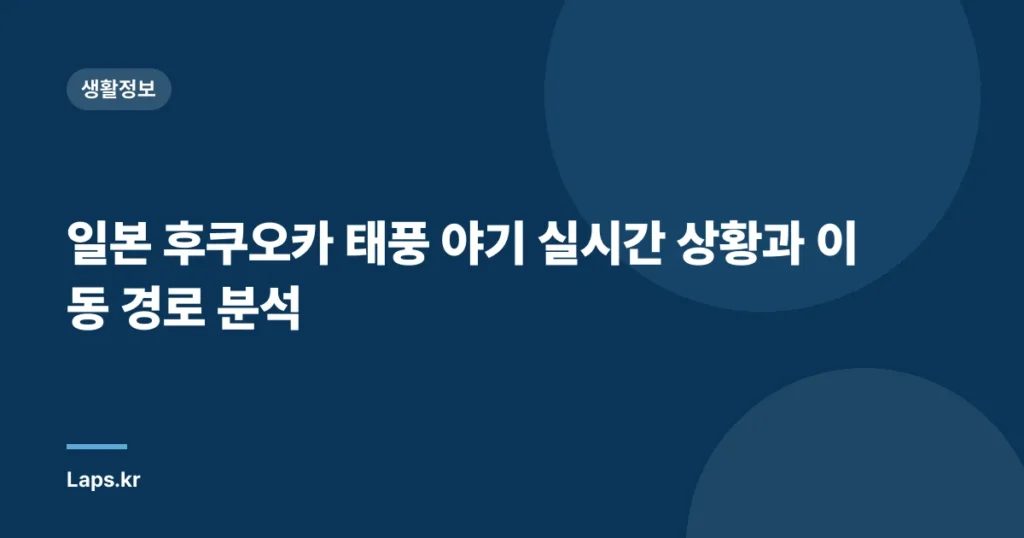 일본 후쿠오카 태풍 야기 실시간 상황과 이동 경로 분석