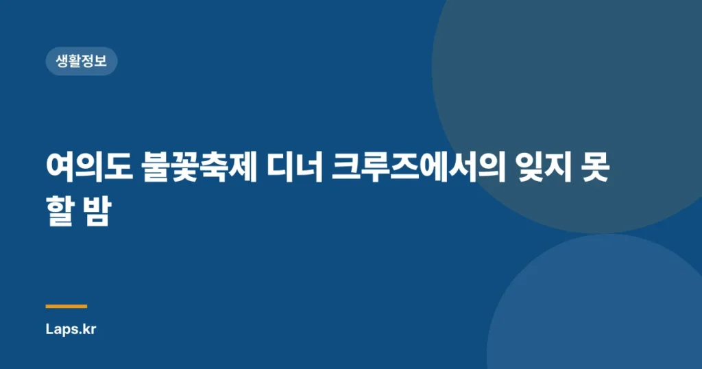 여의도 불꽃축제 디너 크루즈에서의 잊지 못할 밤