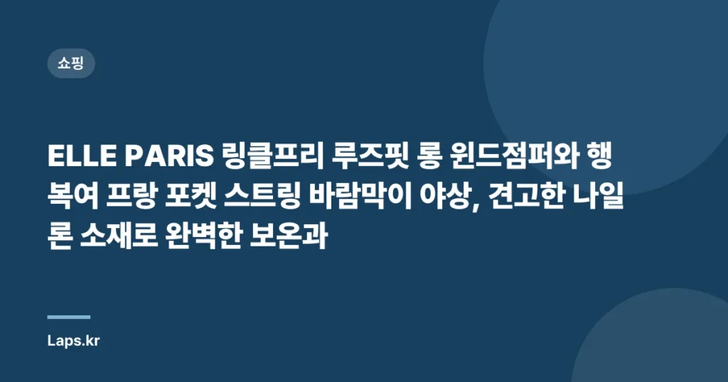 ELLE PARIS 링클프리 루즈핏 롱 윈드점퍼와 행복여 프랑 포켓 스트링 바람막이 야상, 견고한 나일론 소재로 완벽한 보온과