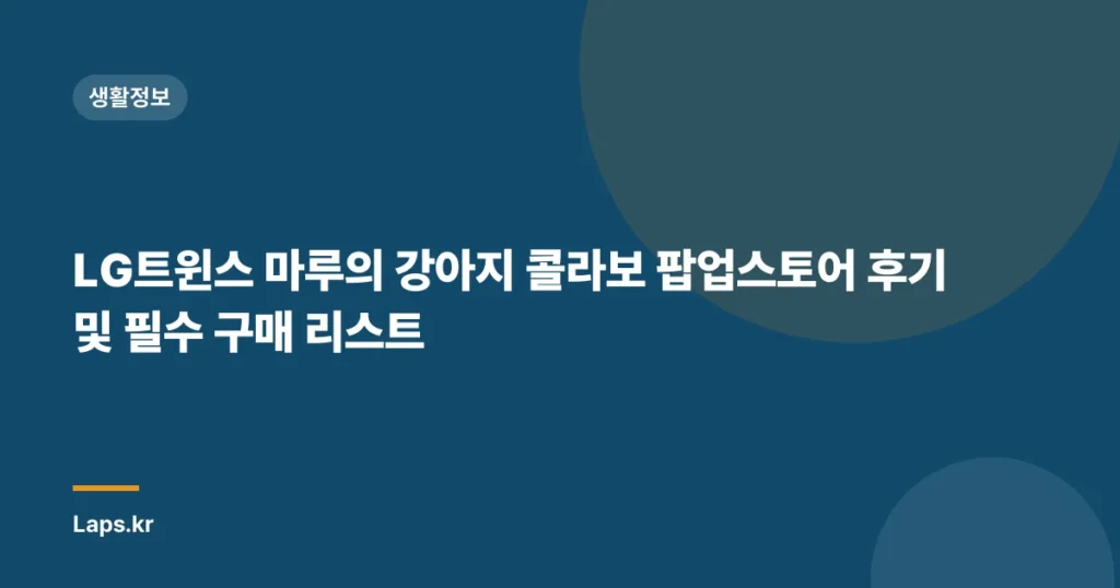 LG트윈스 마루의 강아지 콜라보 팝업스토어 후기 및 필수 구매 리스트
