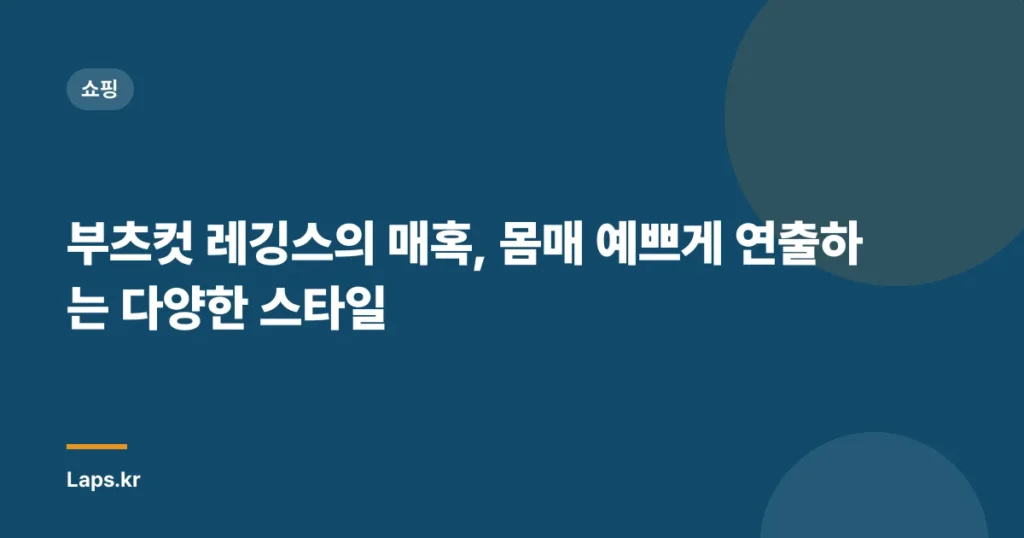 부츠컷 레깅스의 매혹, 몸매 예쁘게 연출하는 다양한 스타일