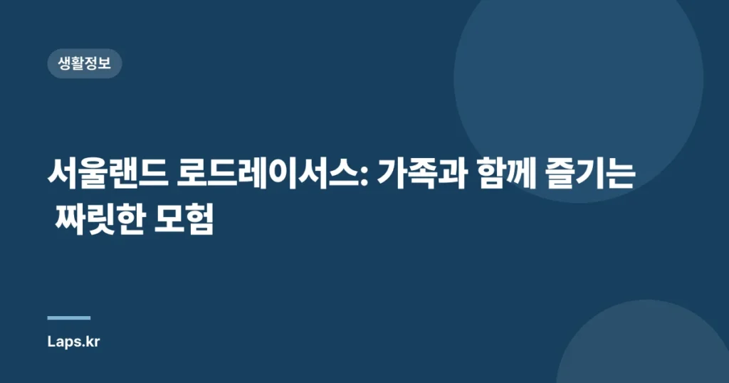 서울랜드 로드레이서스: 가족과 함께 즐기는 짜릿한 모험