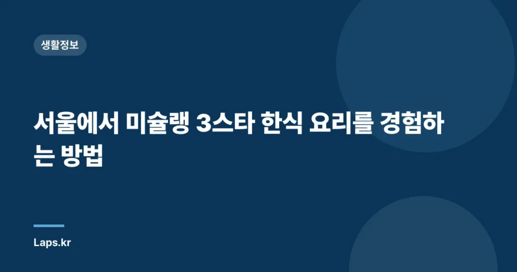 서울에서 미슐랭 3스타 한식 요리를 경험하는 방법