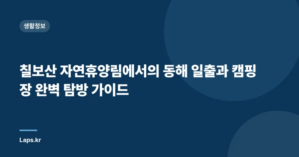 칠보산 자연휴양림에서의 동해 일출과 캠핑장 완벽 탐방 가이드