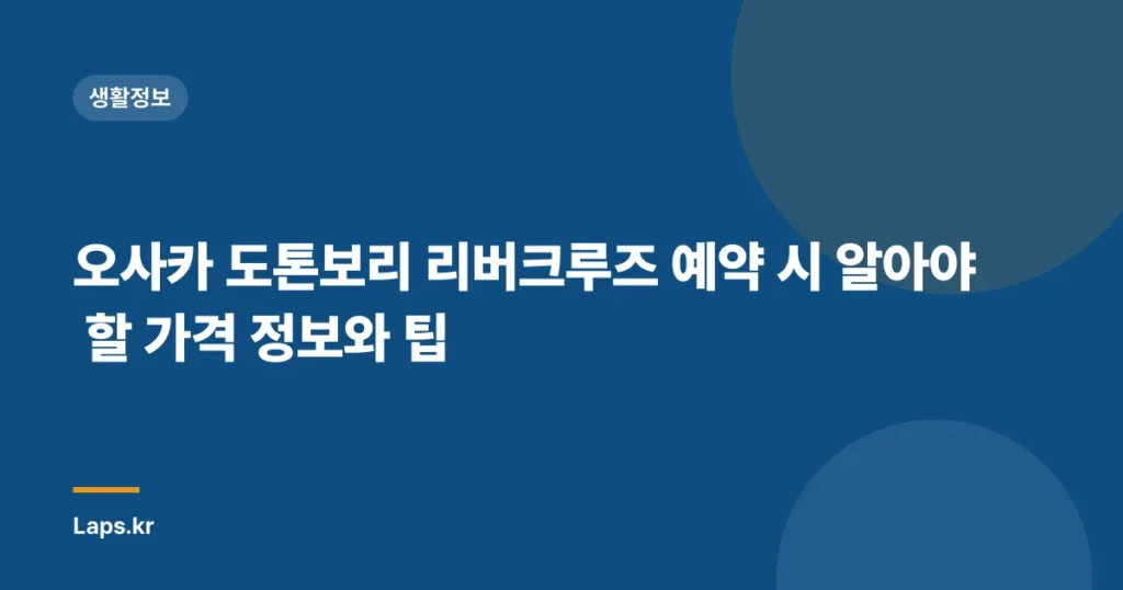 오사카 도톤보리 리버크루즈 예약 시 알아야 할 가격 정보와 팁
