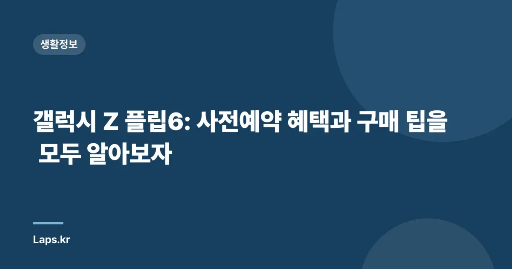 갤럭시 Z 플립6: 사전예약 혜택과 구매 팁을 모두 알아보자