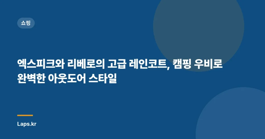 엑스피크와 리베로의 고급 레인코트, 캠핑 우비로 완벽한 아웃도어 스타일