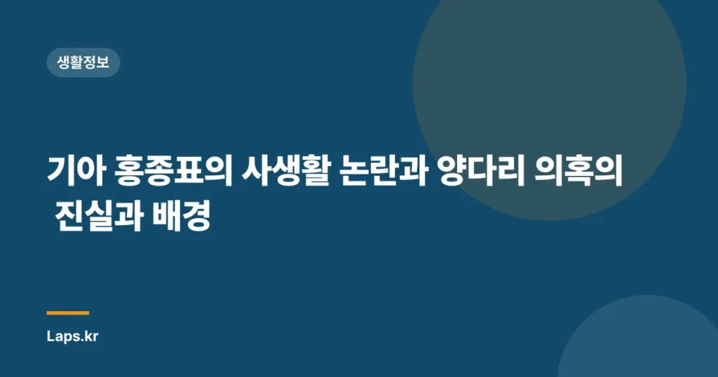 기아 홍종표의 사생활 논란과 양다리 의혹의 진실과 배경