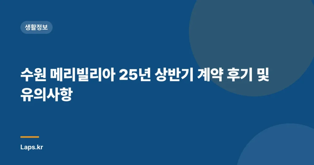 수원 메리빌리아 25년 상반기 계약 후기 및 유의사항