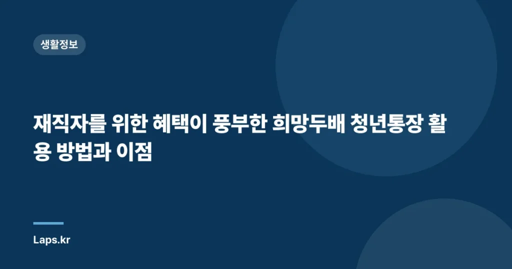 재직자를 위한 혜택이 풍부한 희망두배 청년통장 활용 방법과 이점