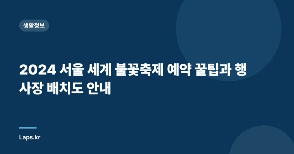 2024 서울 세계 불꽃축제 예약 꿀팁과 행사장 배치도 안내