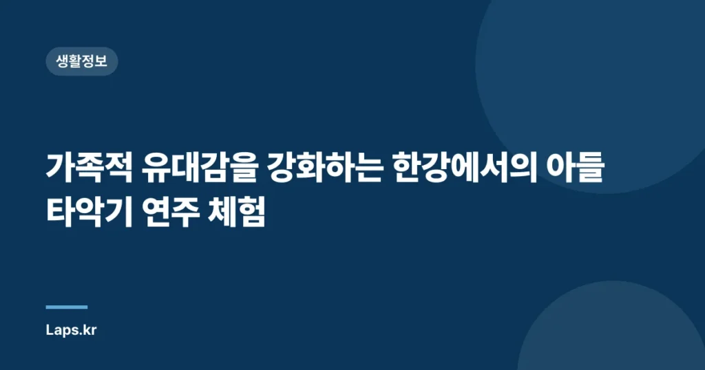 가족적 유대감을 강화하는 한강에서의 아들 타악기 연주 체험