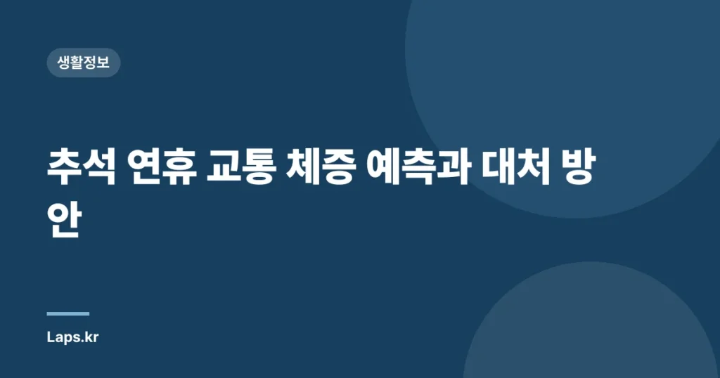 추석 연휴 교통 체증 예측과 대처 방안