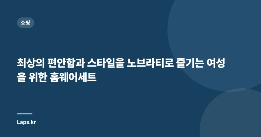 최상의 편안함과 스타일을 노브라티로 즐기는 여성을 위한 홈웨어세트