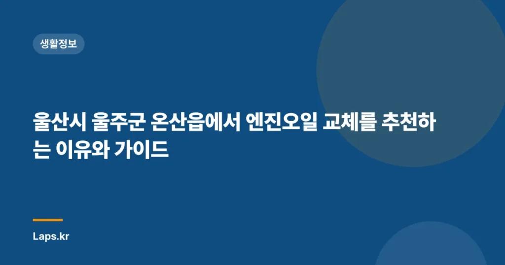 울산시 울주군 온산읍에서 엔진오일 교체를 추천하는 이유와 가이드